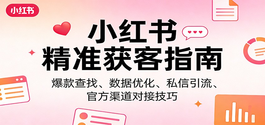 小红书精准获客指南：爆款查找、数据优化、私信引流、官方渠道对接技巧-K6源码网