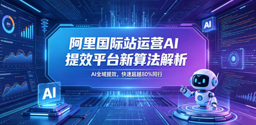阿里国际站运营AI提效平台新算法解析26年5月新课，AI全域提效，快速超越80%同行-K6源码网