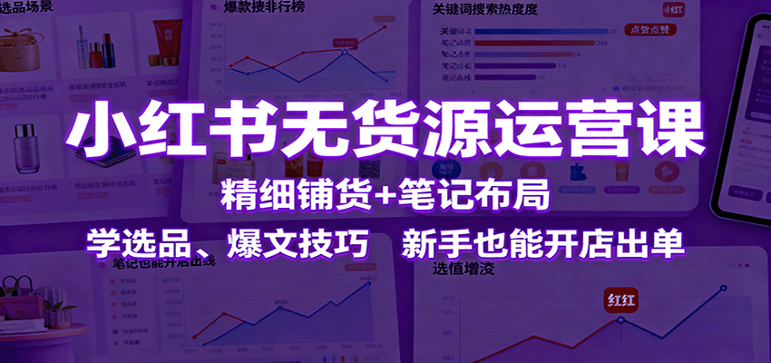 小红书无货源运营课:精细铺货+笔记布局,学选品、爆文技巧,新手也能开店出单-K6源码网