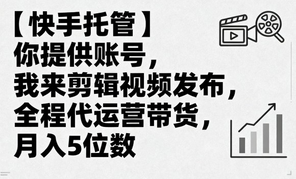 【快手托管】你提供账号,我来剪辑视频发布,全程代运营带货,月入5位数【揭秘】-K6源码网