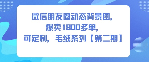 微信朋友圈动态背景图，爆卖1800多单，可定制，毛绒系列【第二期】-K6源码网