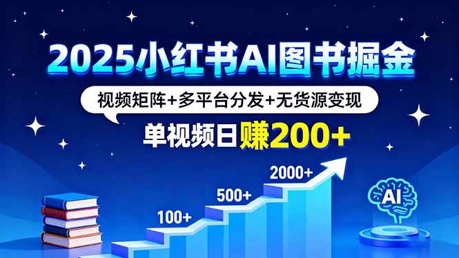 (16011期)2025小红书AI图书掘金,视频矩阵+多平台分发+无货源变现,单视频日赚200+-K6源码网