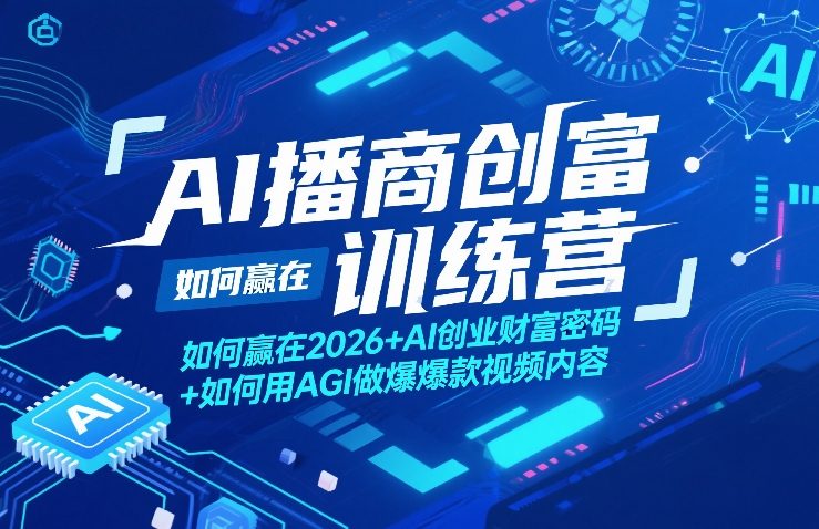 AI播商创富训练营，如何赢在2026+AI创业财富密码+如何用AGI做爆款视频内容-K6源码网