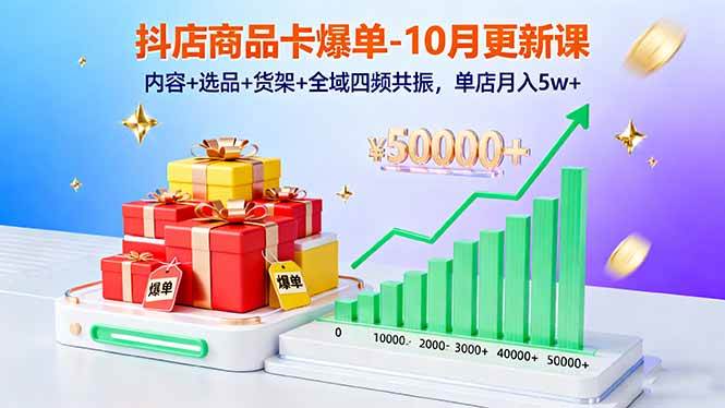 (16318期)抖店商品卡爆单-10月新课:内容+选品+货架+全域四频共振,单店月入5w+-K6源码网