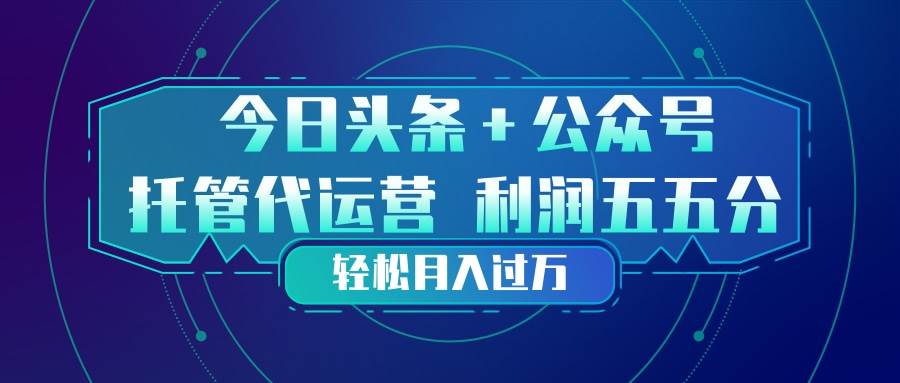 （17617期）头条加公众号 托管代运营 利润分成模式 轻松月入过万-K6源码网