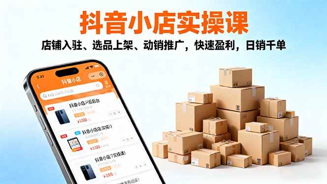 (16386期)2025抖音小店实操课,店铺入驻、选品上架、动销推广,快速盈利,日销千单-K6源码网