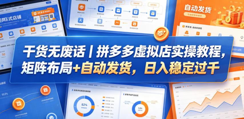 干货无废话｜拼多多虚拟店实操教程，矩阵布局+自动发货，日入稳定过千-K6源码网