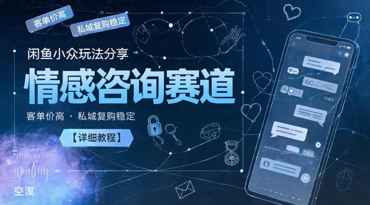 闲鱼小众玩法分享,情感咨询赛道,客单价高,私域复购稳定【详细教程】-K6源码网