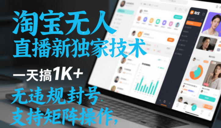淘宝无人直播最新独家技术，一天搞1K+，无违规封号，支持矩阵操作，长期稳定【内部揭秘】-K6源码网
