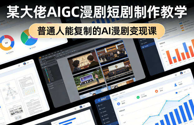 某大佬AIGC漫剧短剧制作教学，普通人能复制的AI漫剧变现课-K6源码网