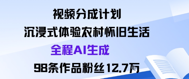 视频分成计划：沉浸式体验农村怀旧生活全程AI生成98条作品粉丝12.7W-K6源码网