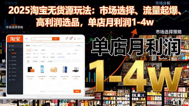 （16445期）2025淘宝无货源玩法：市场选择、流量起爆、高利润选品，单店月利润1-4w-K6源码网