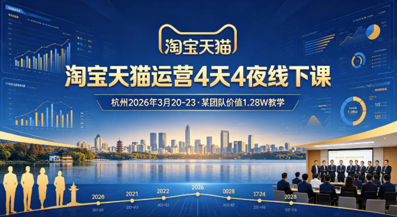 淘宝天猫运营4天4夜杭州2026年3月20-23线下课，某团队价值1.28W的教学-K6源码网
