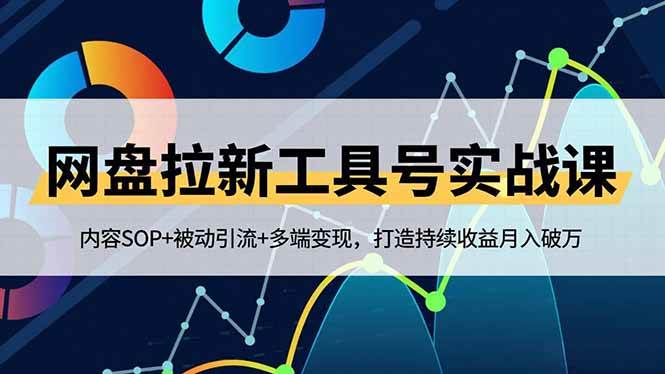 （16687期）网盘拉新工具号实战课，内容SOP+被动引流+多端变现，打造持续收益月入破万-K6源码网