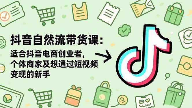 （16528期）抖音自然流带货课：适合抖音电商创业者,个体商家及想通过短视频变现的新手-K6源码网