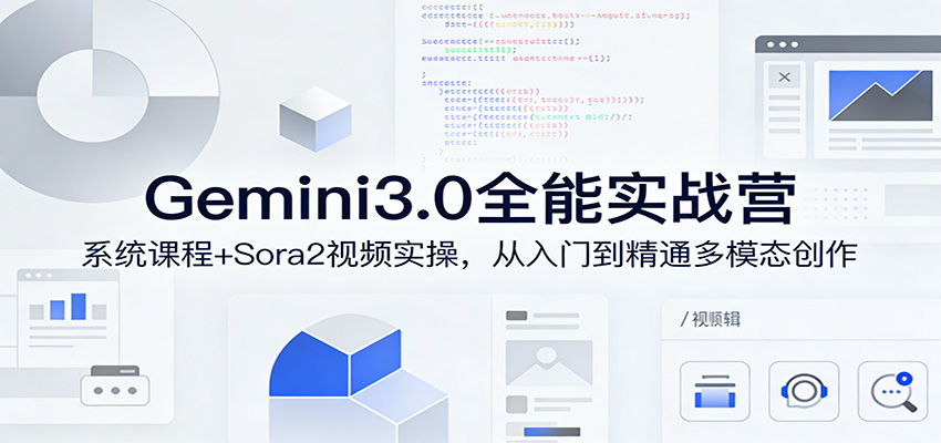 Gemini3.0实战系统课，Sora2视频实操，从入门到精通多模态创作-K6源码网