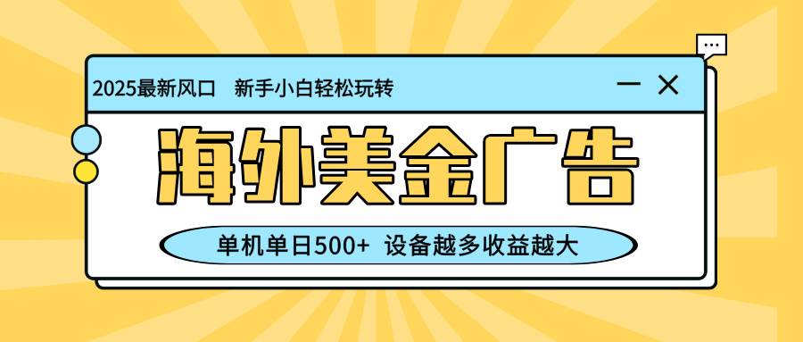 （16454期）最新蓝海项目，海外美金广告，单机单日500+，可矩阵放大，设备越多收益…-K6源码网