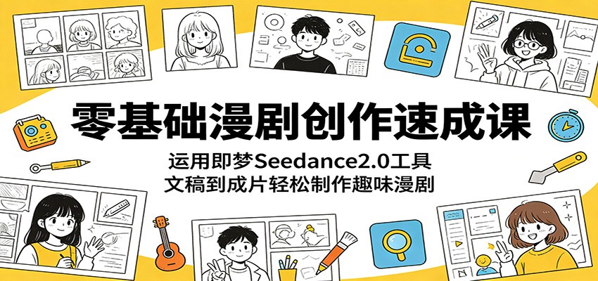 零基础漫剧创作速成课：运用即梦Seedance2.0工具，文稿到成片轻松制作趣味漫剧-K6源码网