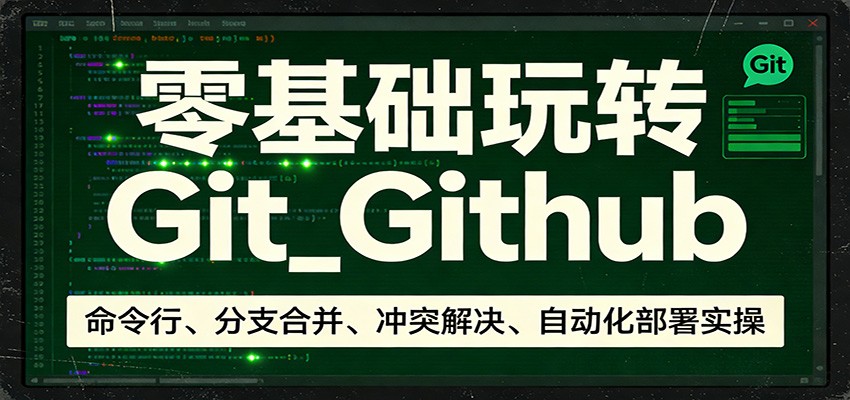 零基础玩转Git_Github：命令行、分支合并、冲突解决、自动化部署实操-K6源码网