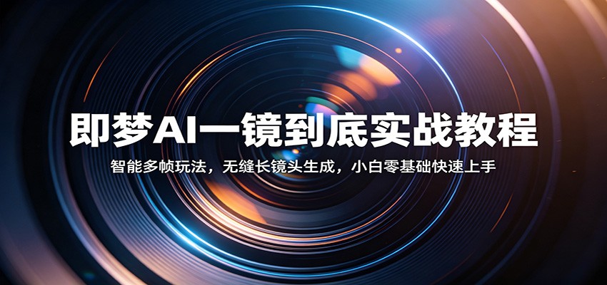即梦AI一镜到底实战教程：智能多帧玩法，无缝长镜头生成，小白零基础快速上手-K6源码网