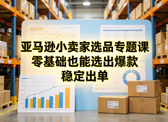 亚马逊小卖家选品专题课，零基础也能选出爆款，稳定出单-K6源码网