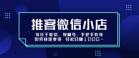 推客微信小店依托于微信、视频号,手把手教你如何快速变现 轻松日入1k+【揭秘】-K6源码网