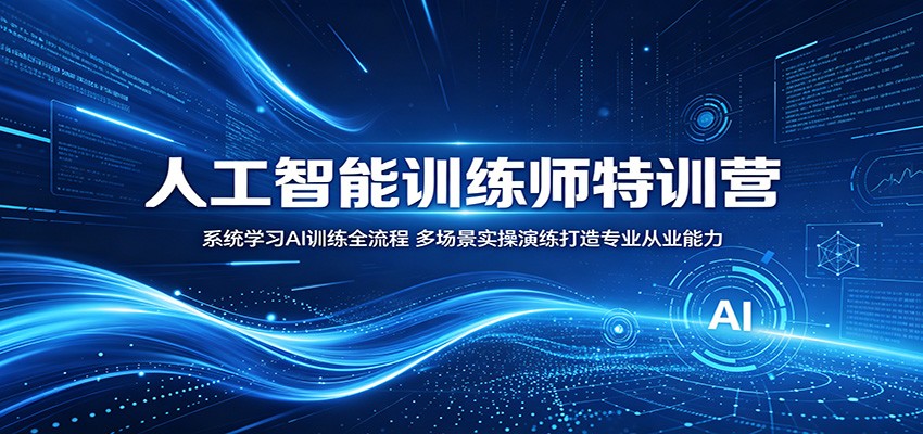 人工智能训练师特训营:系统学习AI训练全流程,多场景实操演练打造专业从业能力-K6源码网