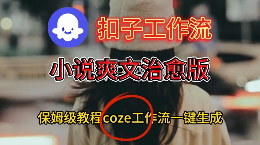 Coze扣子工作流一键生成小说爽文治愈版视频,保姆级搭建教程-K6源码网