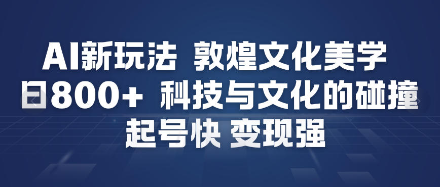 AI新玩法，敦煌文化美学，科技与文化的碰撞，起号快变现强-K6源码网