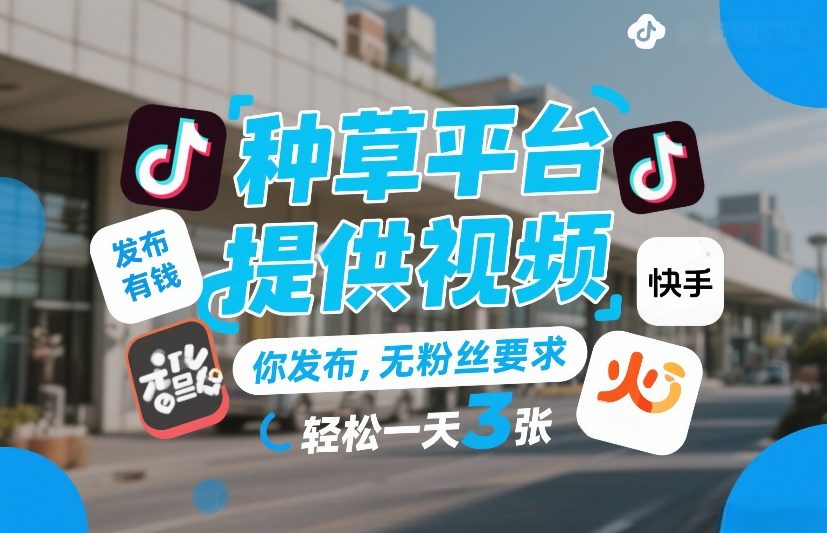 种草平台提供视频，你发布，无粉丝要求，发布就有钱，轻松一天3张+【揭秘】-K6源码网