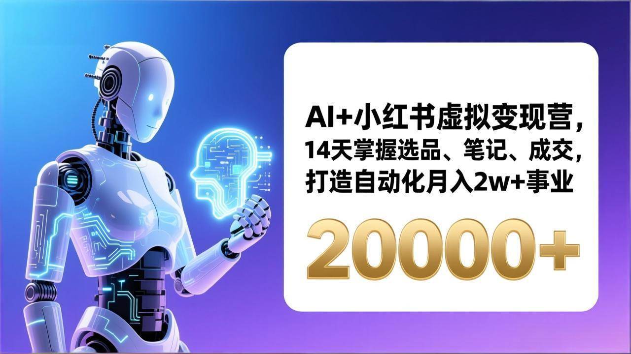 （17250期）AI+小红书虚拟变现营，14天掌握选品、笔记、成交，打造自动化月入2w+事业（更新）-K6源码网