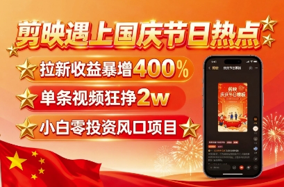 剪映遇上国庆热点,拉新收益暴增400%,单条视频狂挣2W+,无需剪辑基础,几分钟一条作品-K6源码网