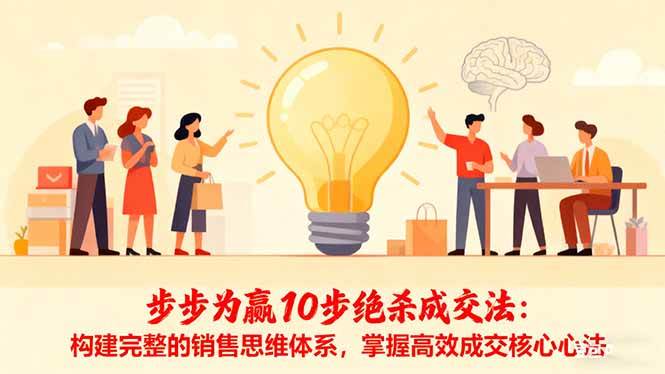 （16465期）步步为赢10步绝杀成交法：构建完整的销售思维体系，掌握高效成交核心心法-K6源码网