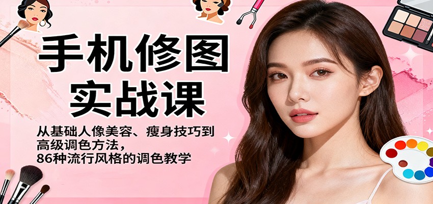 手机修图实战课，从基础人像美容、瘦身技巧到高级调色方法，86种流行风格的调色教学-K6源码网