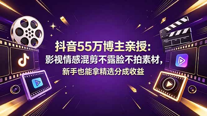 （18397期）抖音55万博主亲授：影视情感混剪不露脸不拍素材，新手也能拿精选分成收益-K6源码网