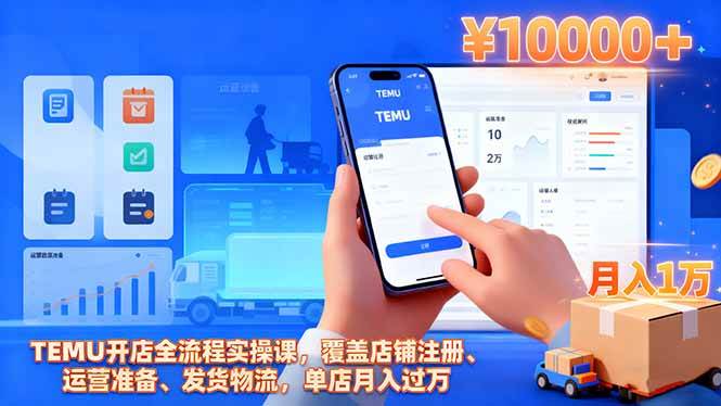 (16441期)TEMU开店全流程实操课,覆盖店铺注册、运营准备、发货物流,单店月入过万-K6源码网