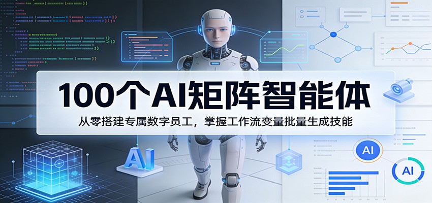 100个AI矩阵智能体，从零搭建专属数字员工，掌握工作流变量批量生成技能-K6源码网