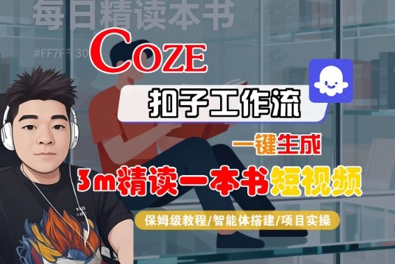 Coze扣子智能体工作流一键生成“3m精读一本书“短视频,全流程保姆级教学-K6源码网