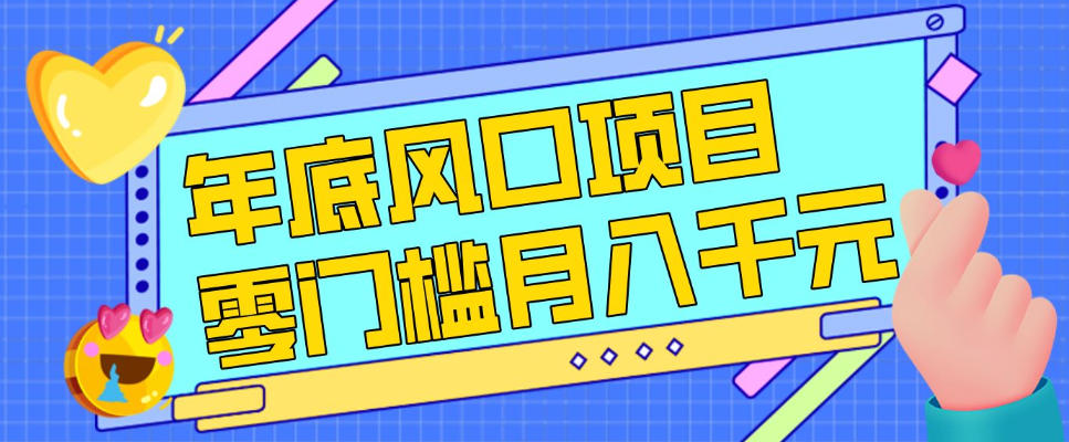 每年节假日年底风口项目，新人小白也能上手，零成本零门槛月入1w+（附渠道）【揭秘】-K6源码网