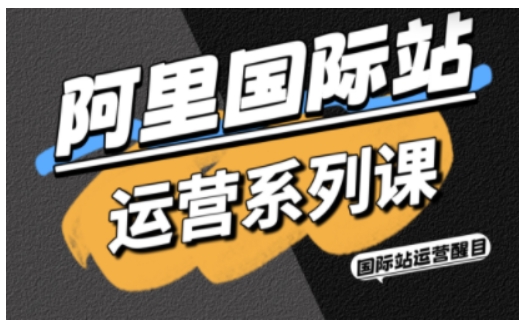 阿里国际站运营系列课,涵盖精准引流、直通车与全站推实战SOP,搭配AI效率工具包与高阶增长玩法-K6源码网