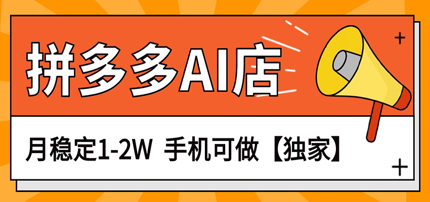 独家项目，拼多多虚拟AI店，月稳定1-2W，手机可做-K6源码网