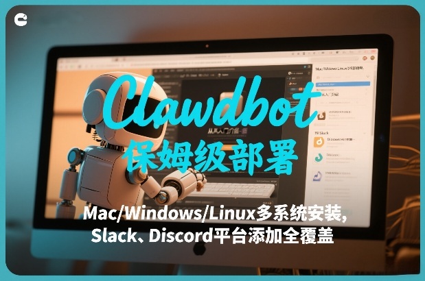 Clawdbot保姆级部署，从入门介绍、Mac/Windows/Linux多系统安装，到Slack、Discord平台添加全覆盖-K6源码网