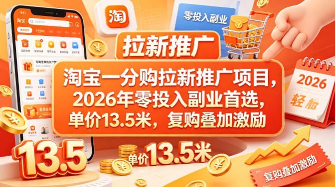 淘宝一分购拉新推广项目，2026年零投入副业首选，单价13.5米，复购叠加激励！-K6源码网