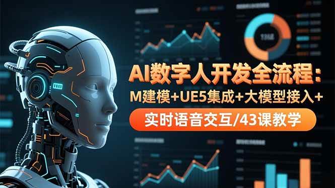 （16604期）AI数字人开发全流程：M建模+UE5集成+大模型接入+实时语音交互/43课教学-K6源码网