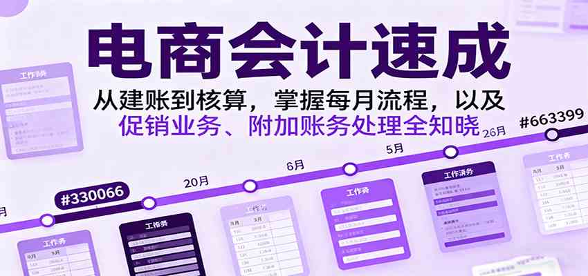 电商会计速成,从建账到核算,掌握每月流程,以及促销业务、附加账务处理全知晓-K6源码网