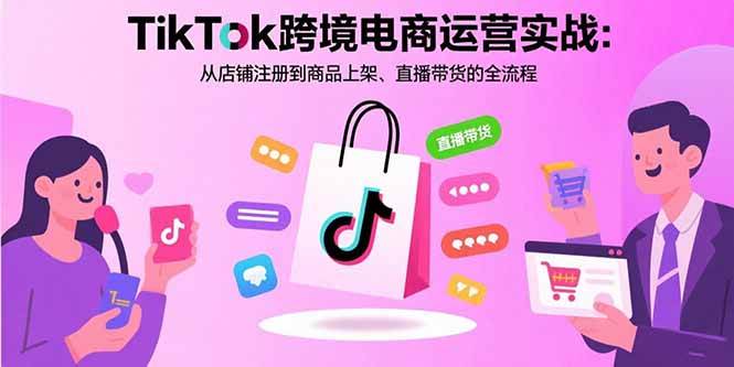 (15808期)TikTok跨境电商运营实战:从店铺注册到商品上架、直播带货的全流程-K6源码网