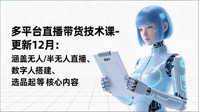 (16895期)平台直播带货技术课-更新12月:涵盖无人/半无人直播、数字人搭建、选品起号等核心内容-K6源码网