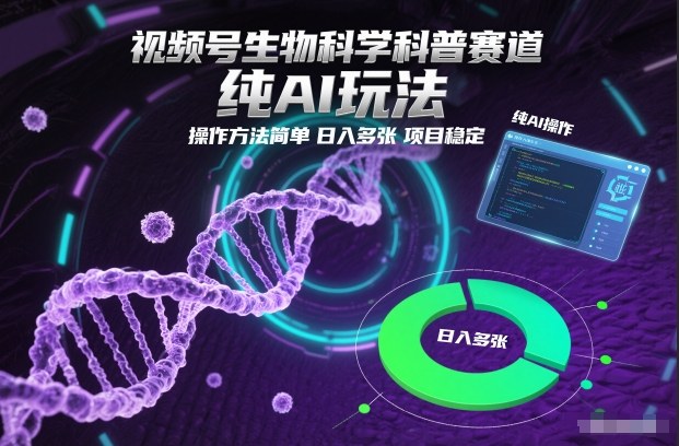 视频号生物科学科普赛道，纯AI玩法，操作方法简单，日入多张，项目稳定-K6源码网