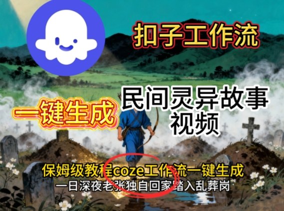Coze扣子工作流一键生成民间灵异故事视频,保姆级教程搭建教学-K6源码网