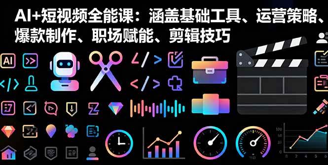 (16182期)AI+短视频全能课:涵盖基础工具、运营策略、爆款制作、职场赋能、剪辑技巧-K6源码网